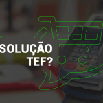 Como escolher a melhor solução TEF?